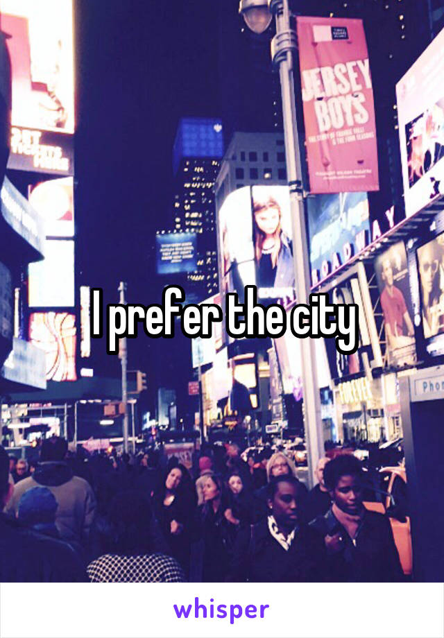 I prefer the city