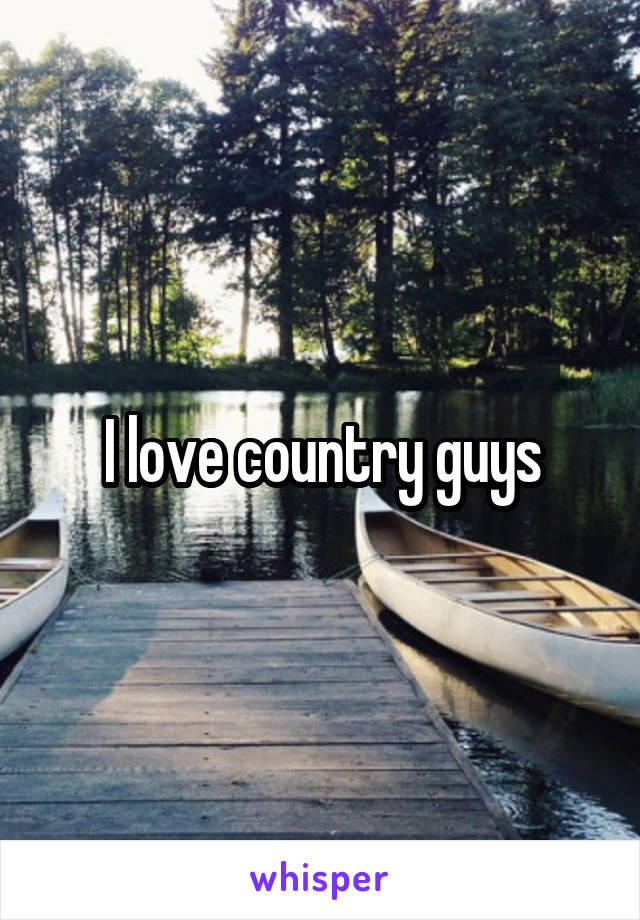 I love country guys