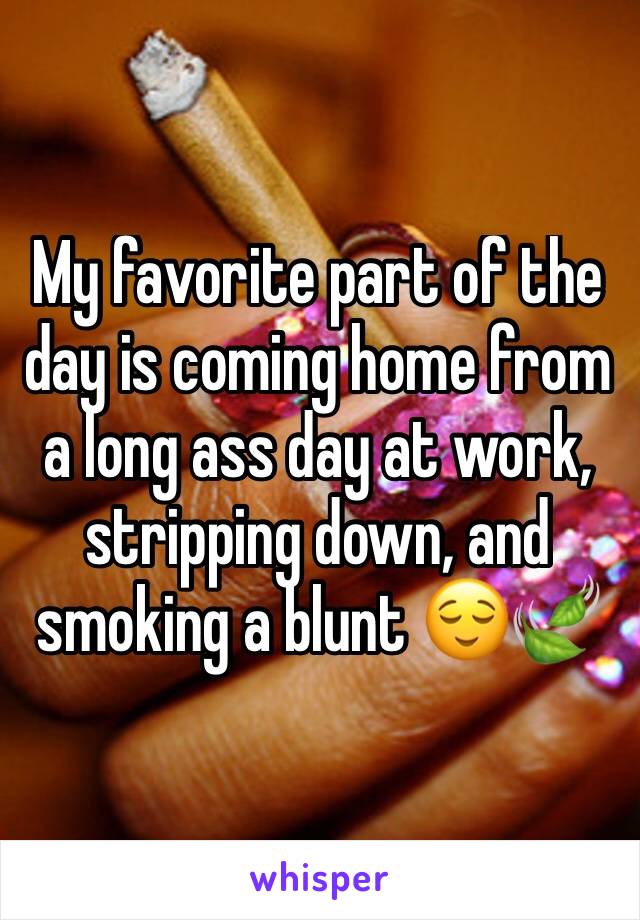 My favorite part of the day is coming home from a long ass day at work, stripping down, and smoking a blunt 😌🍃