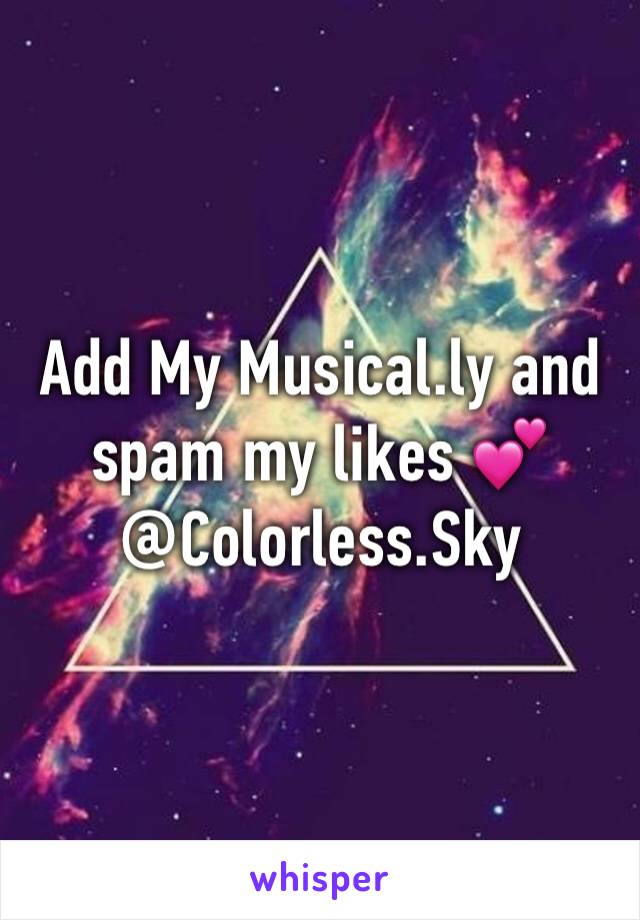 Add My Musical.ly and spam my likes 💕 @Colorless.Sky