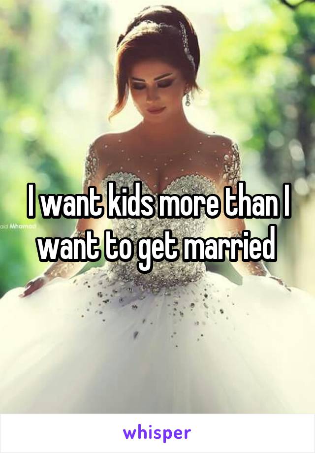 I want kids more than I want to get married 