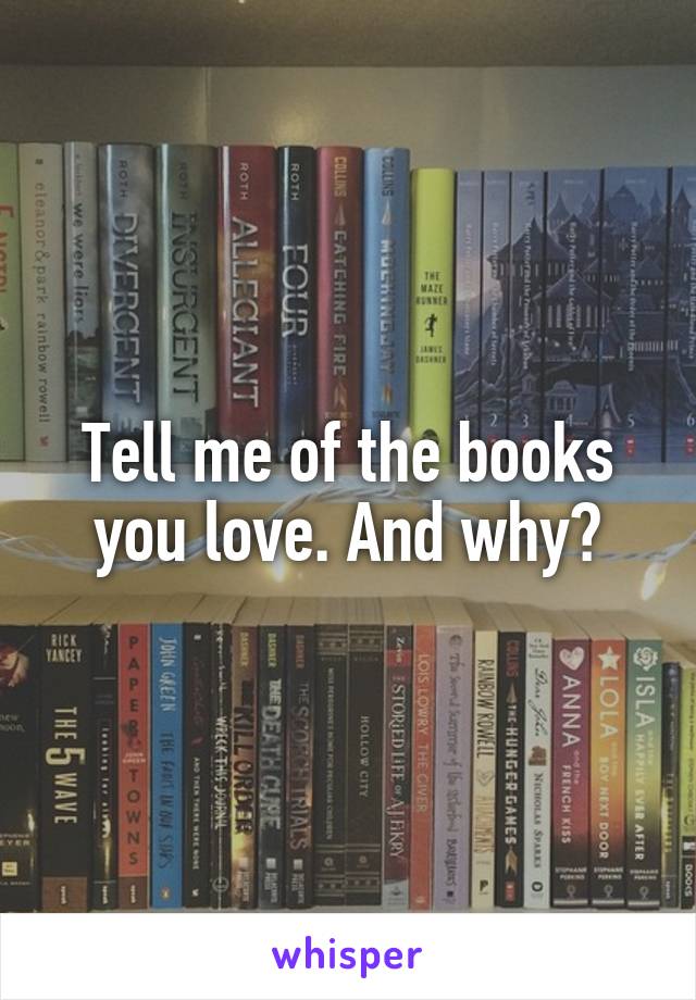 Tell me of the books you love. And why?