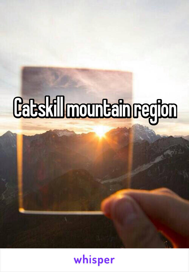 Catskill mountain region 
