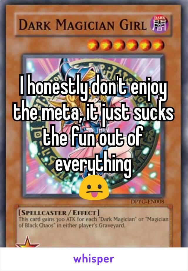 I honestly don't enjoy the meta, it just sucks the fun out of everything
😛