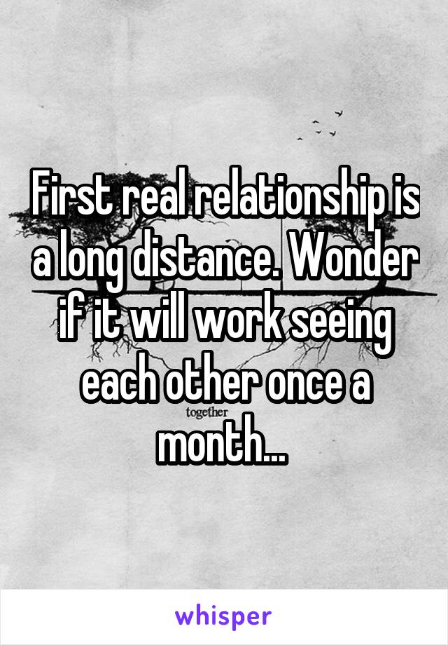 First real relationship is a long distance. Wonder if it will work seeing each other once a month... 