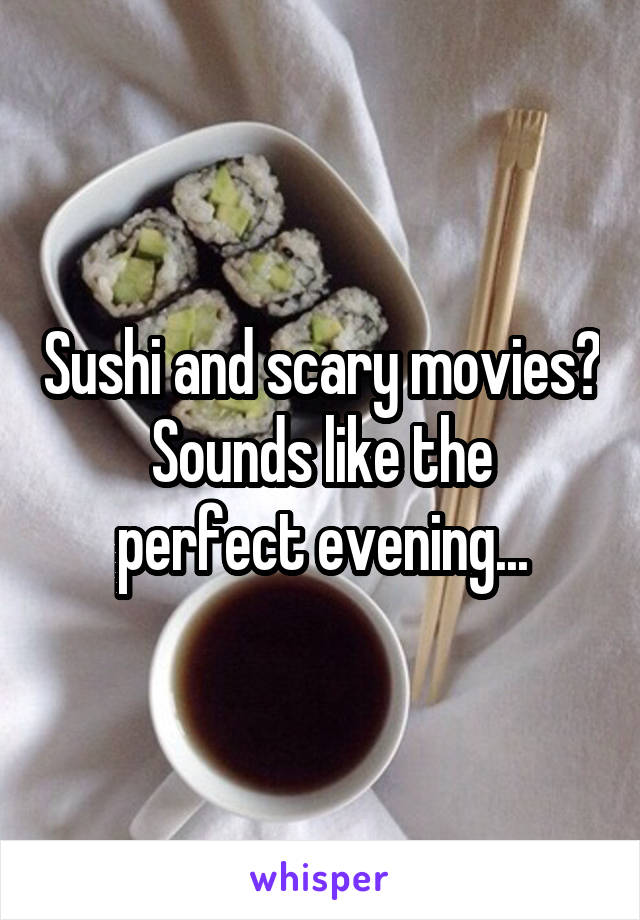 Sushi and scary movies?
Sounds like the perfect evening...