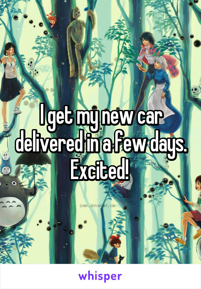 I get my new car delivered in a few days. Excited! 