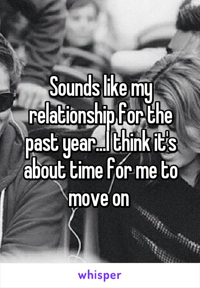 Sounds like my relationship for the past year...I think it's about time for me to move on 