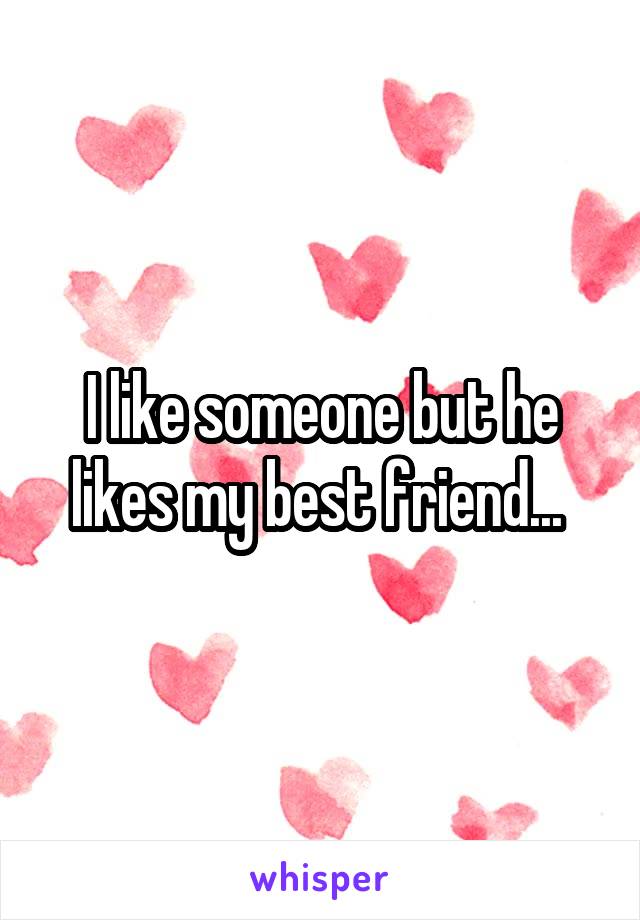 I like someone but he likes my best friend... 