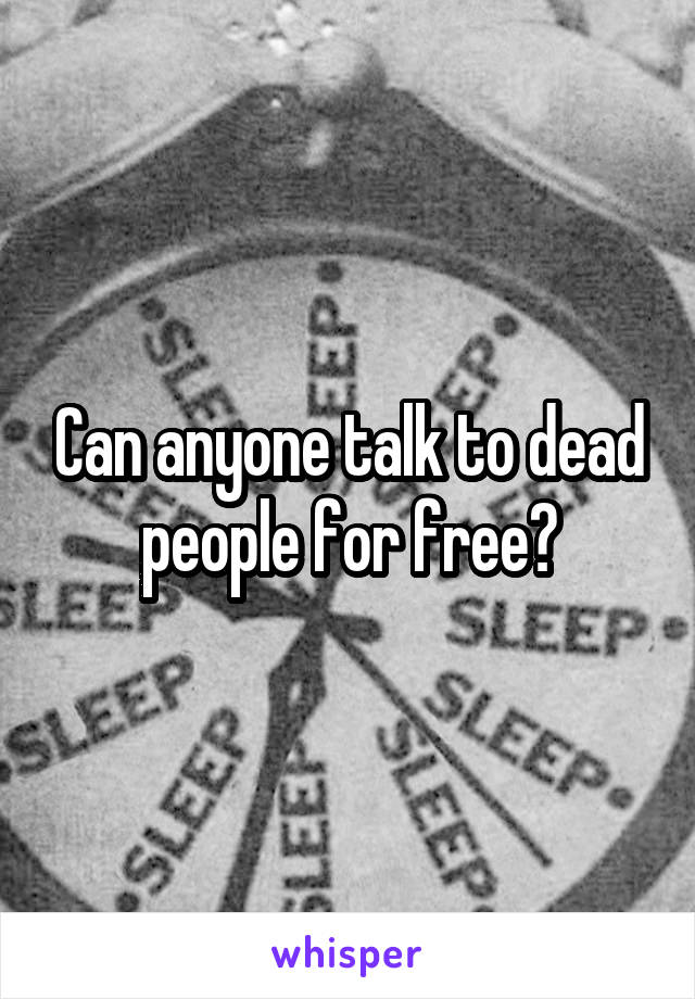 Can anyone talk to dead people for free?