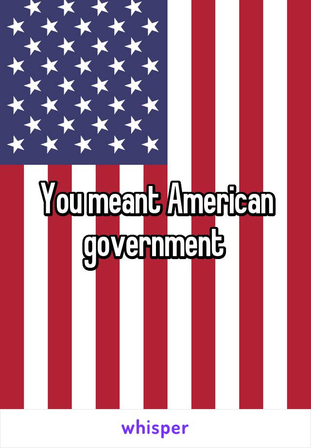 You meant American government 