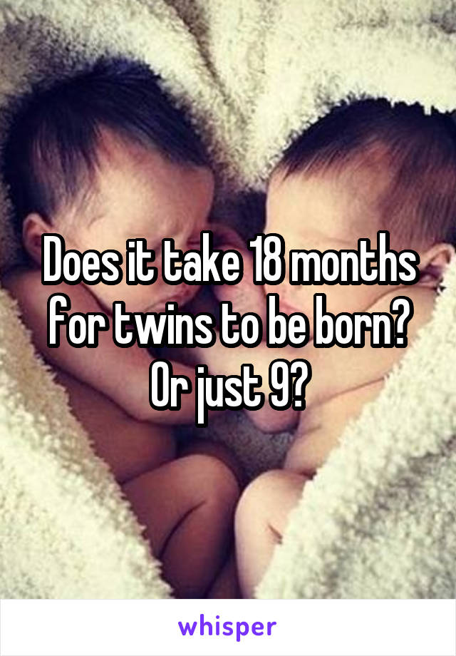 Does it take 18 months for twins to be born? Or just 9?