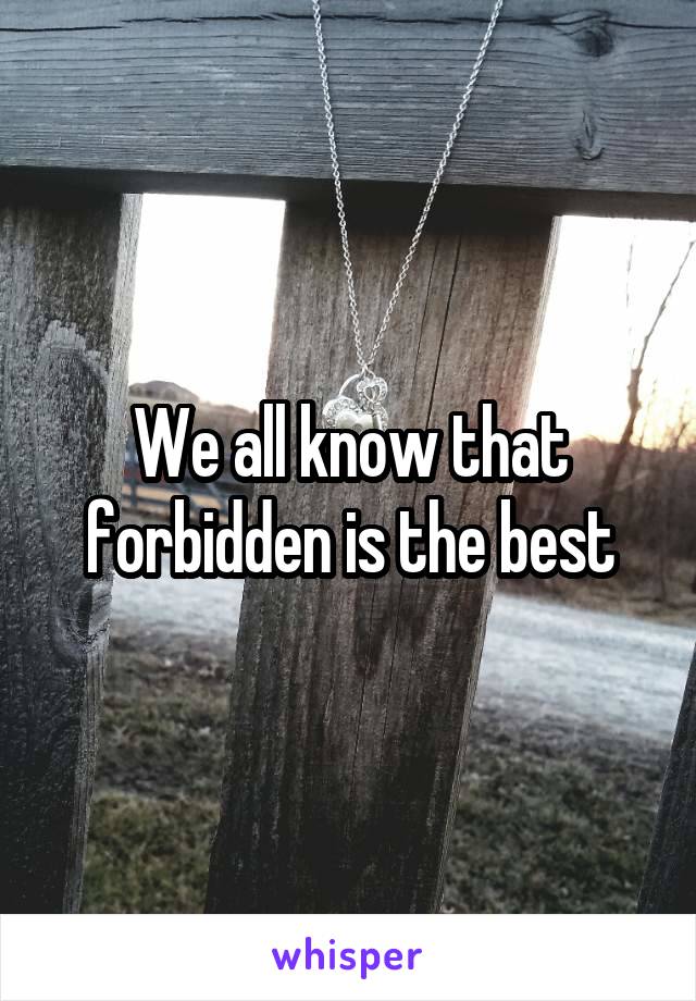 We all know that forbidden is the best