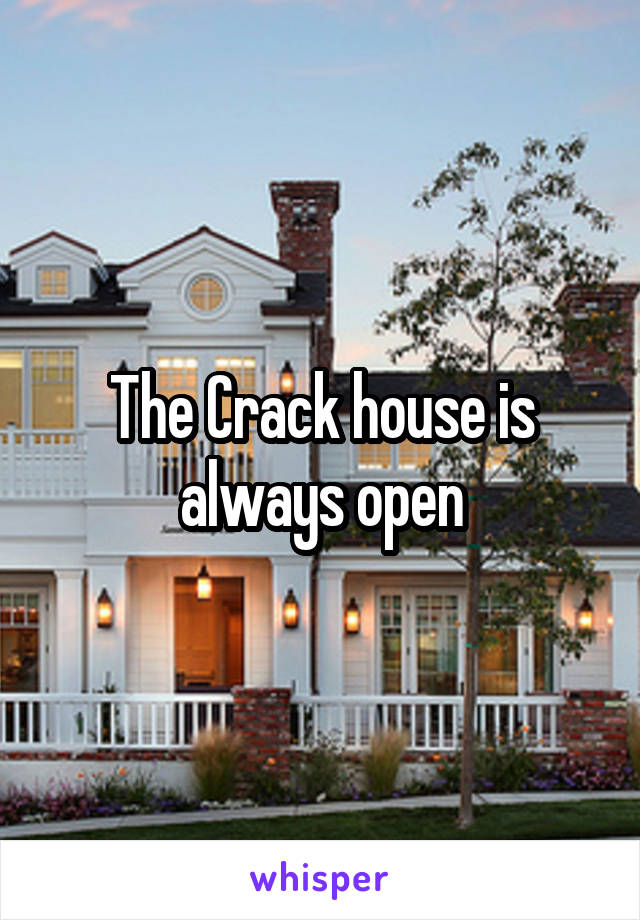 The Crack house is always open