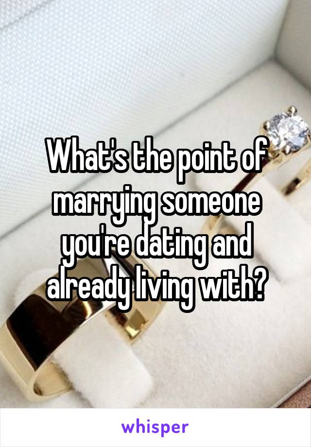 What's the point of marrying someone you're dating and already living with?