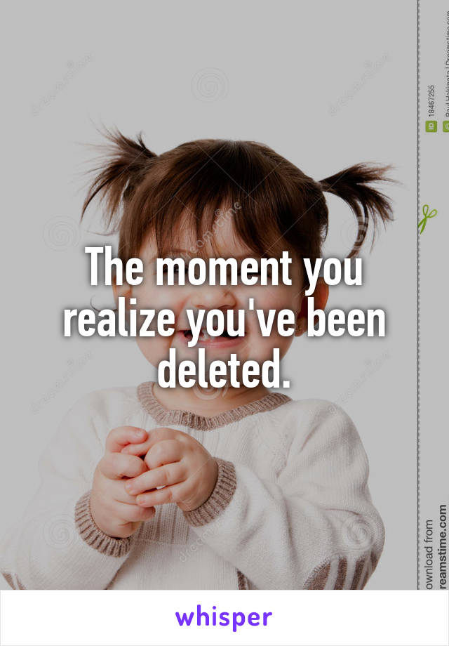 The moment you realize you've been deleted.