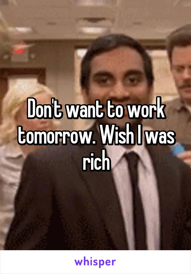 Don't want to work tomorrow. Wish I was rich