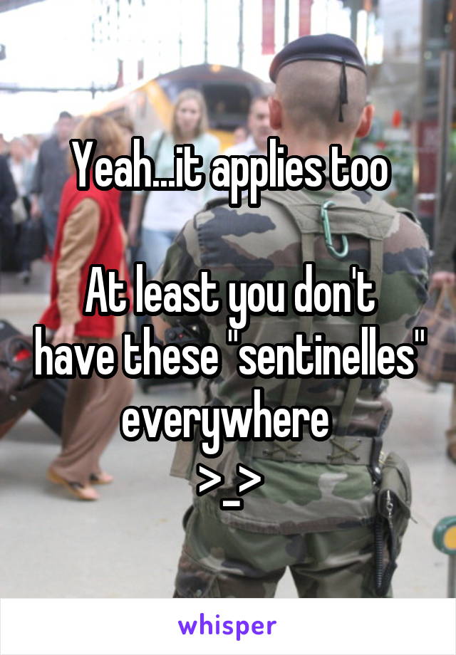 Yeah...it applies too

At least you don't have these "sentinelles" everywhere 
>_>