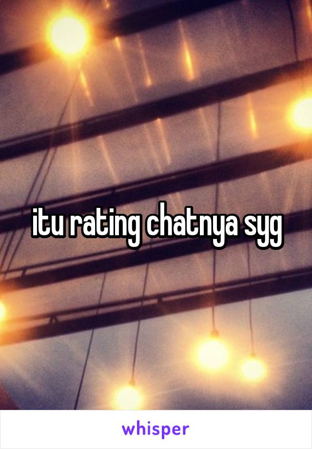 itu rating chatnya syg