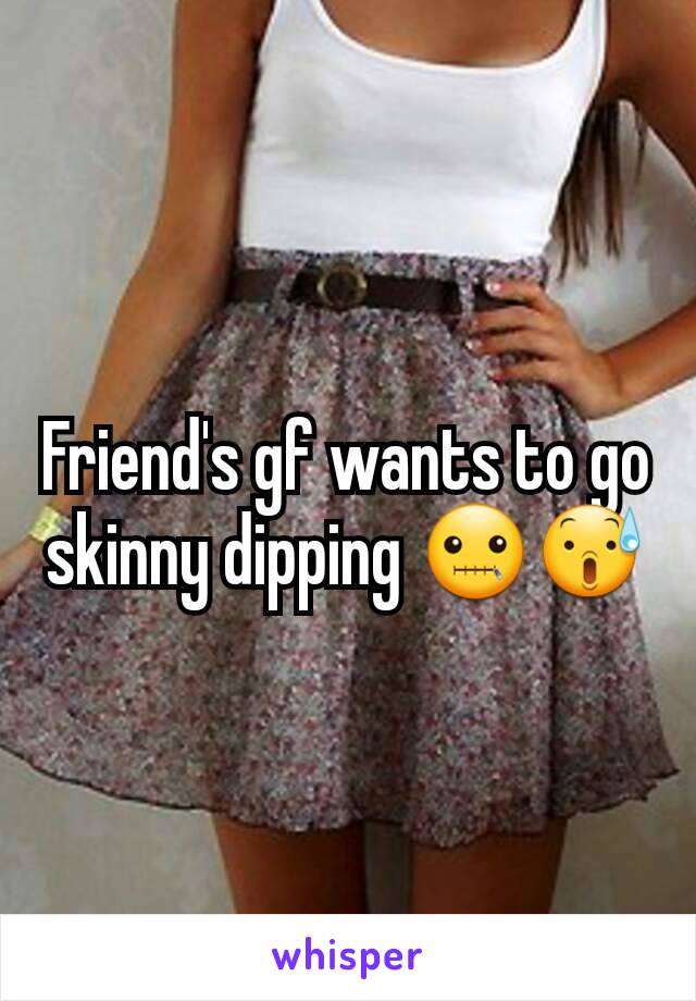 Friend's gf wants to go skinny dipping 🤐😰