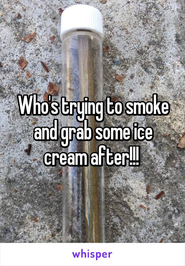 Who's trying to smoke and grab some ice cream after!!! 