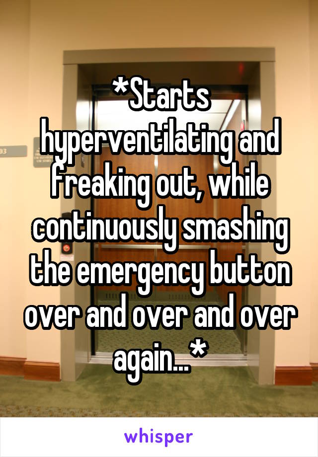 *Starts hyperventilating and freaking out, while continuously smashing the emergency button over and over and over again...*