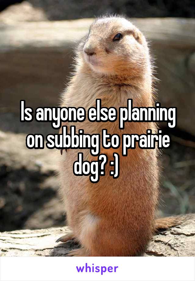 Is anyone else planning on subbing to prairie dog? :) 