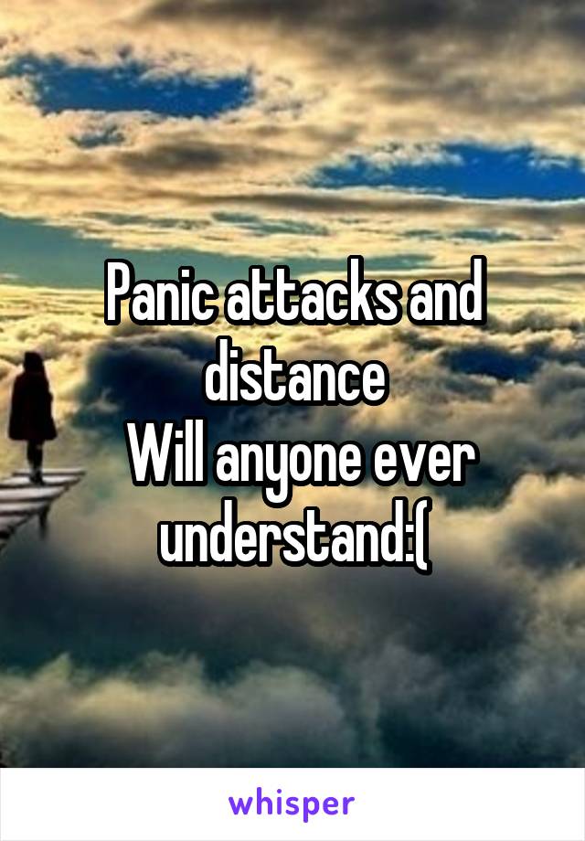 Panic attacks and distance
 Will anyone ever understand:(