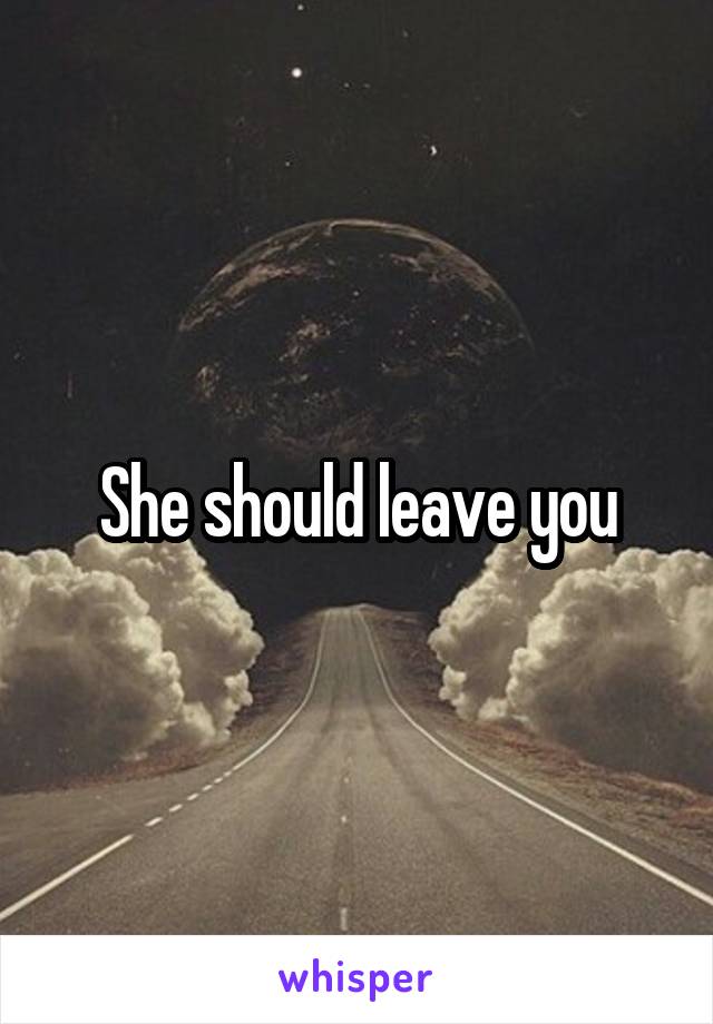 She should leave you