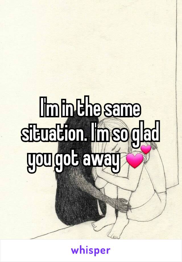 I'm in the same situation. I'm so glad you got away 💕