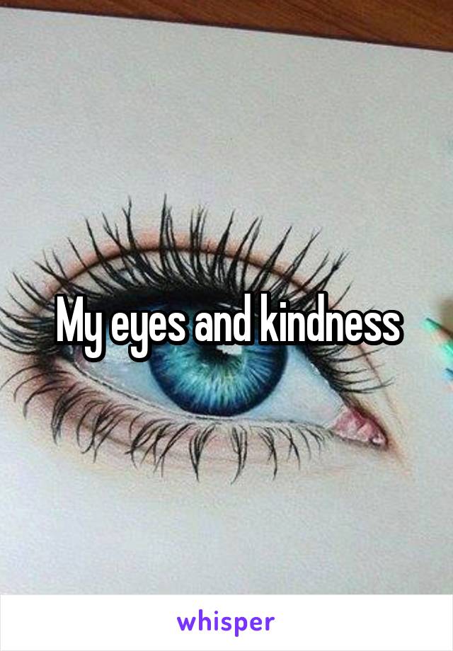 My eyes and kindness