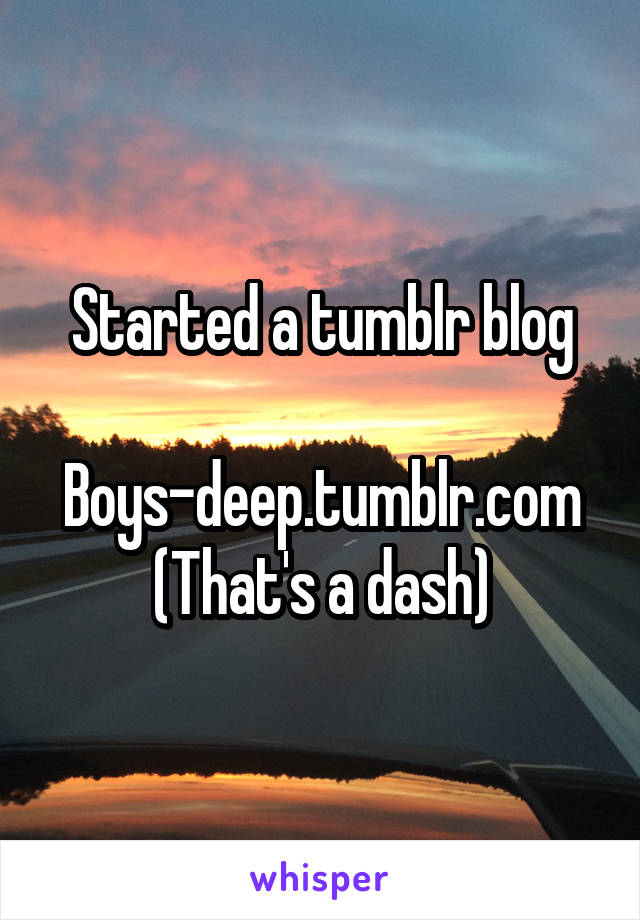 Started a tumblr blog

Boys-deep.tumblr.com
(That's a dash)