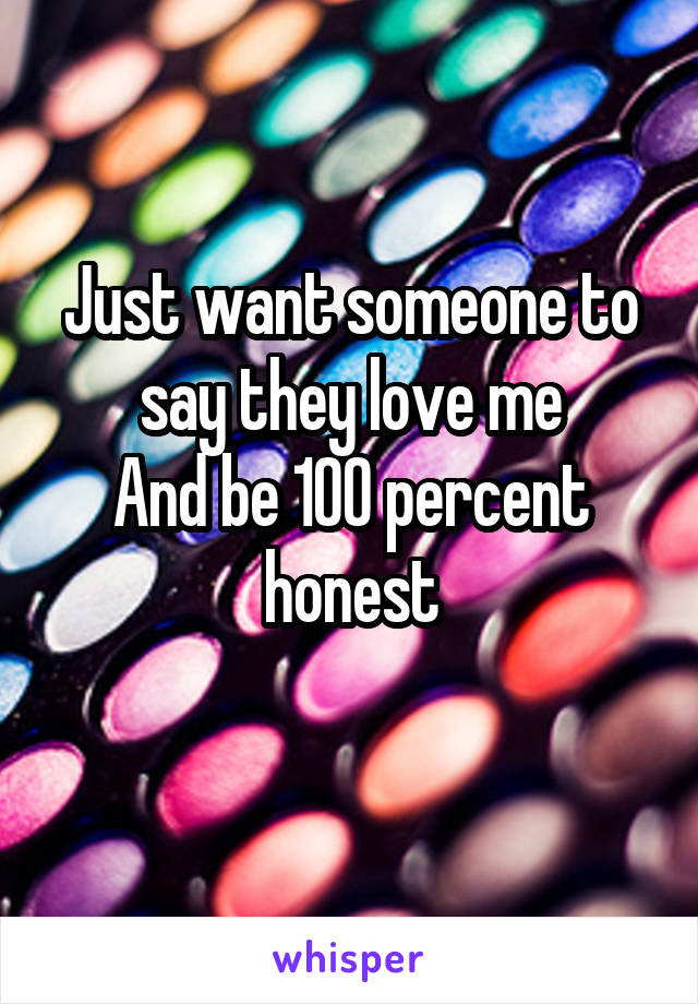 Just want someone to say they love me
And be 100 percent honest
