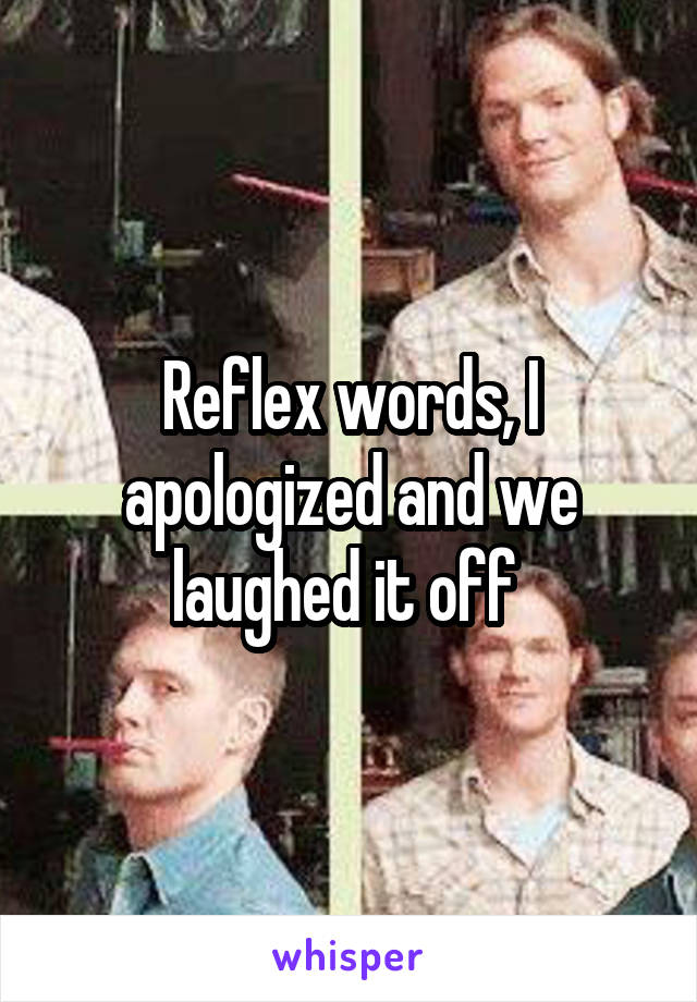 Reflex words, I apologized and we laughed it off 