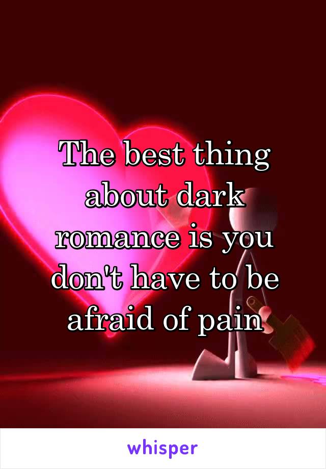 The best thing about dark romance is you don't have to be afraid of pain