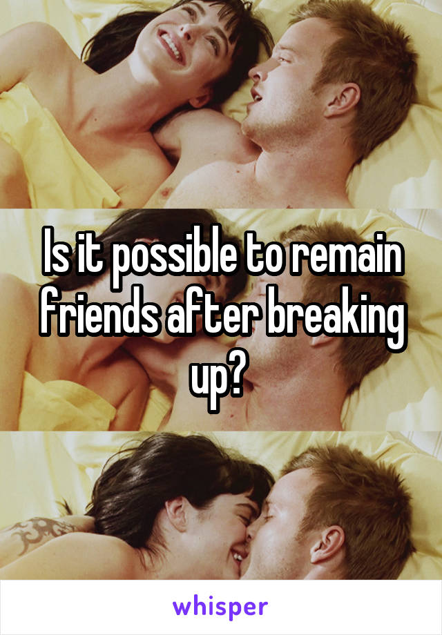 Is it possible to remain friends after breaking up? 