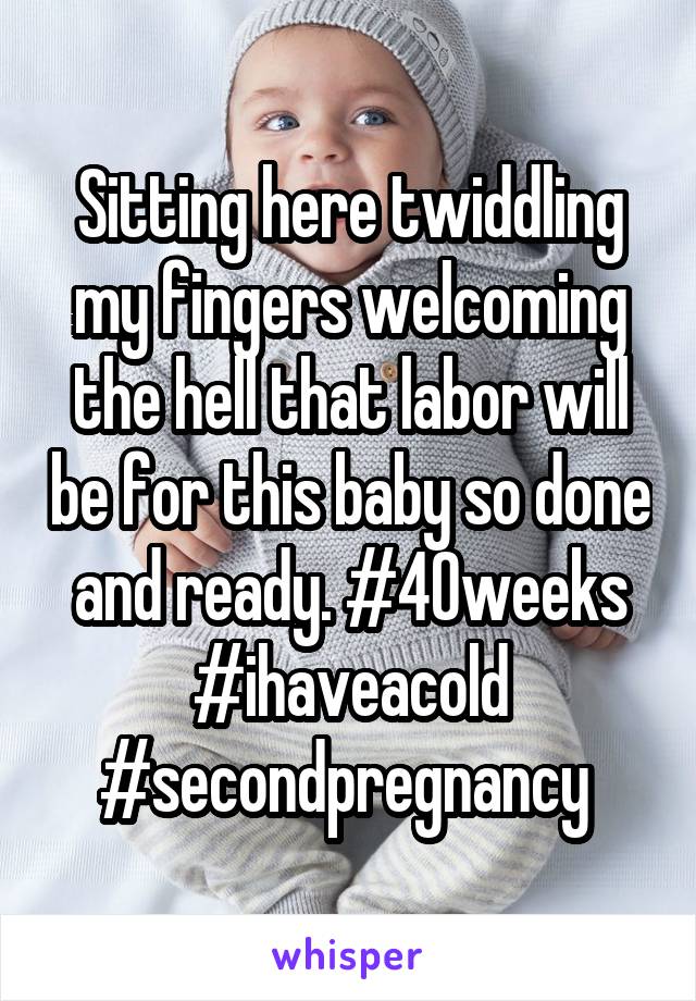 Sitting here twiddling my fingers welcoming the hell that labor will be for this baby so done and ready. #40weeks #ihaveacold #secondpregnancy 