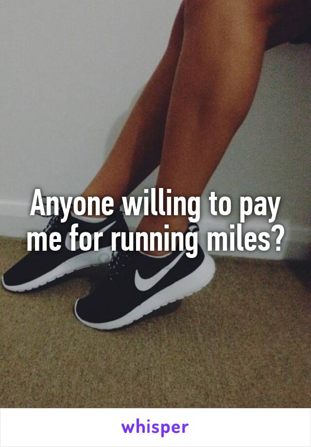 Anyone willing to pay me for running miles?