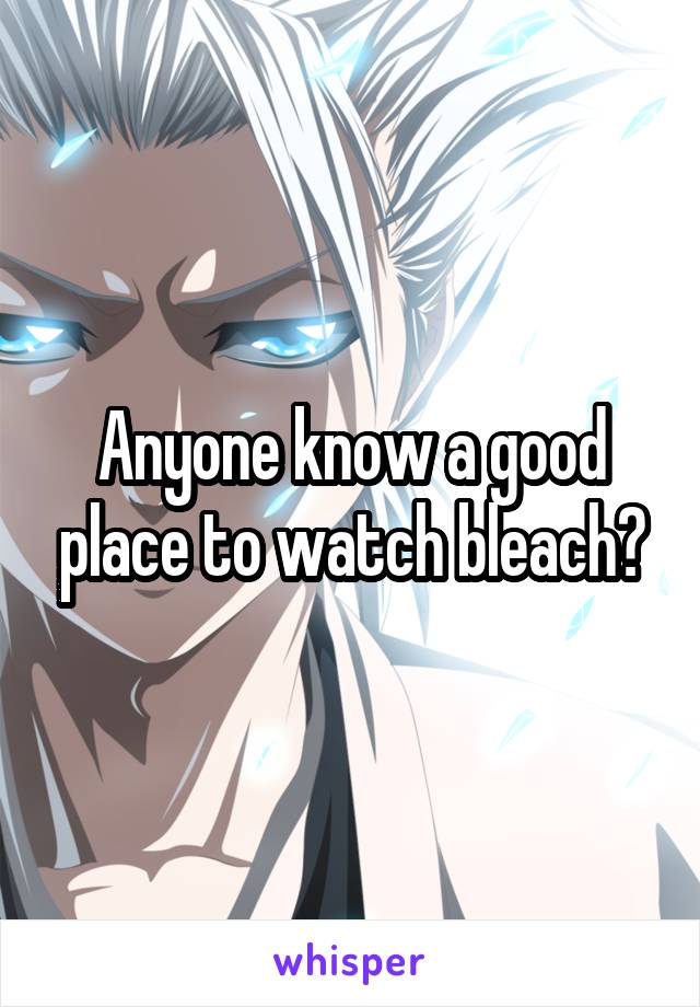 Anyone know a good place to watch bleach?