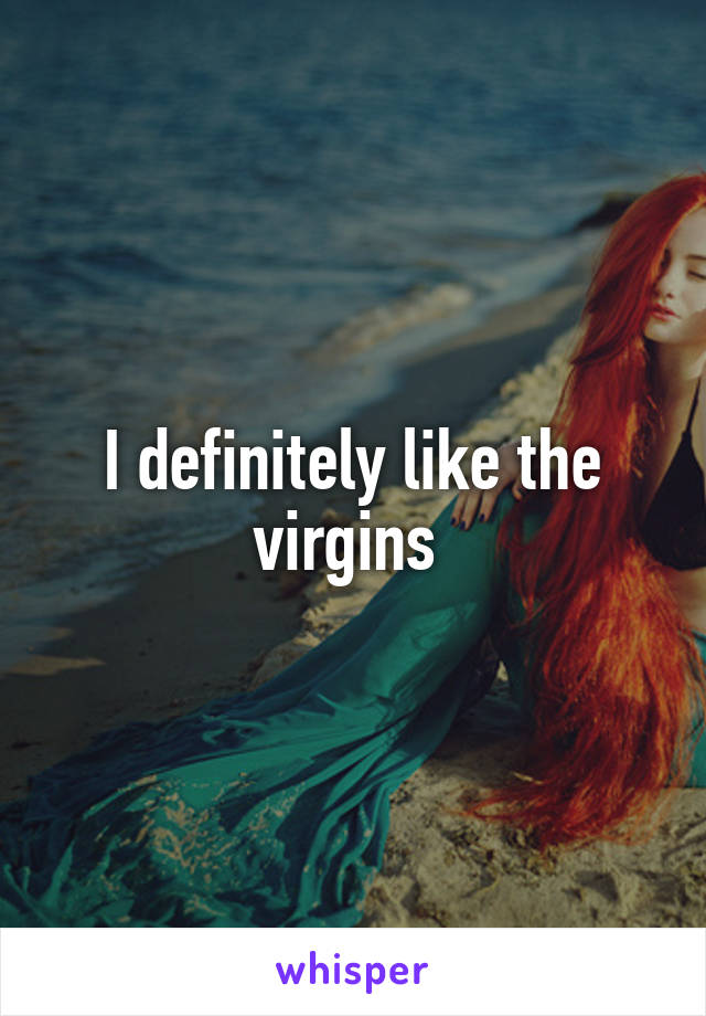 I definitely like the virgins 