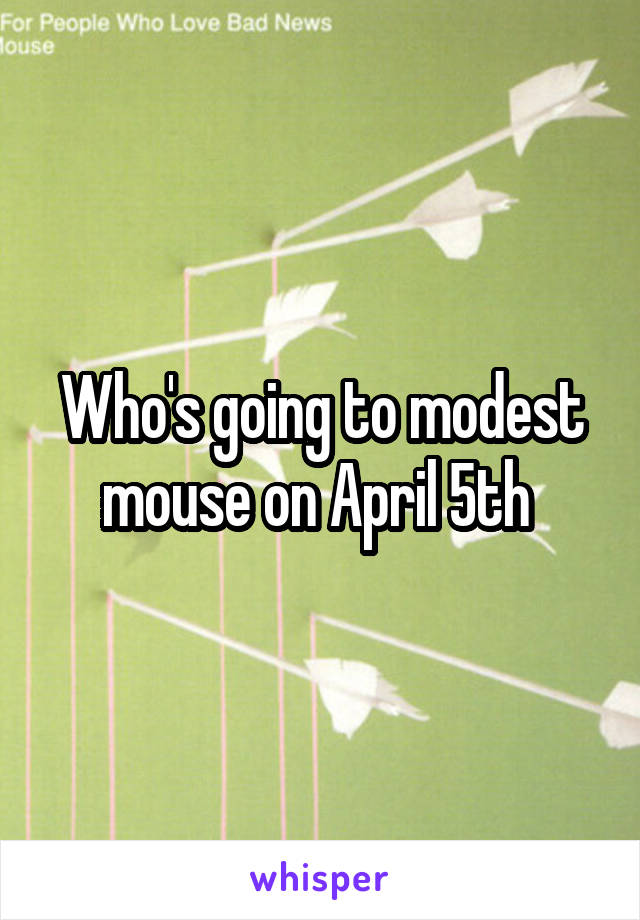 Who's going to modest mouse on April 5th 