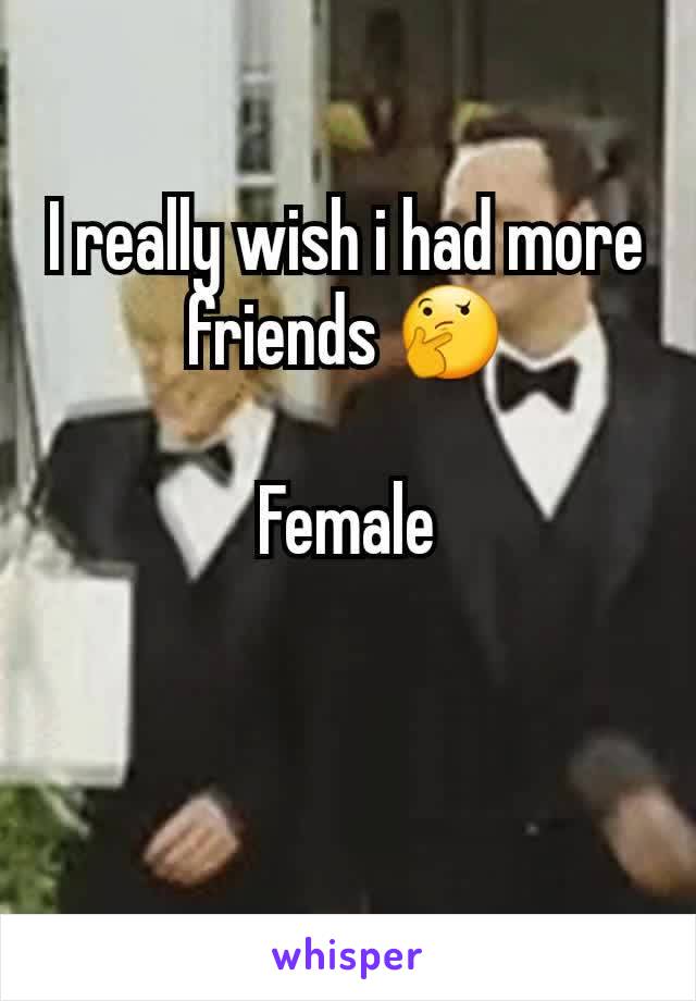 I really wish i had more friends 🤔

Female