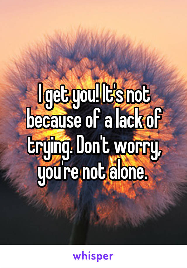 I get you! It's not because of a lack of trying. Don't worry, you're not alone. 