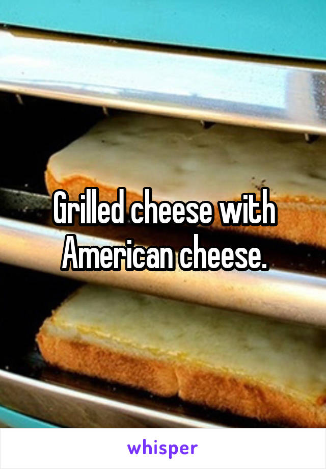 Grilled cheese with American cheese.