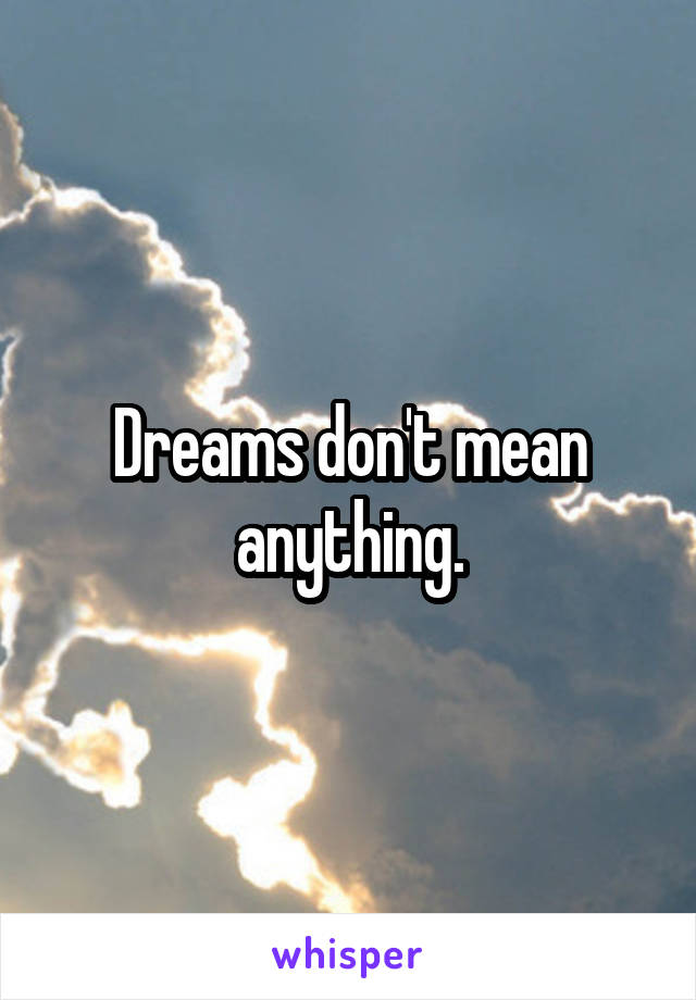 Dreams don't mean anything.