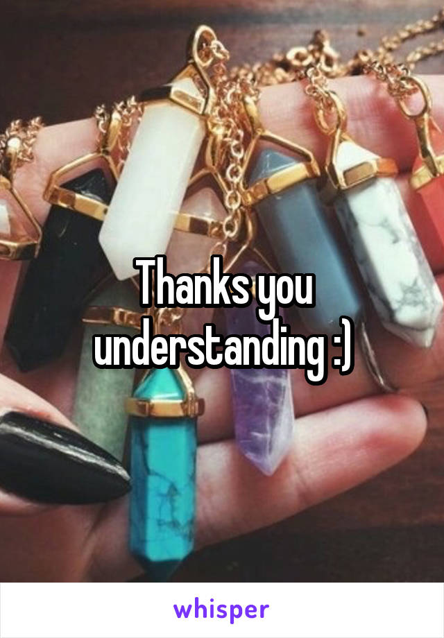 Thanks you understanding :)