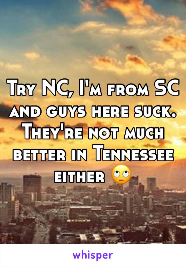 Try NC, I'm from SC and guys here suck. They're not much better in Tennessee either 🙄