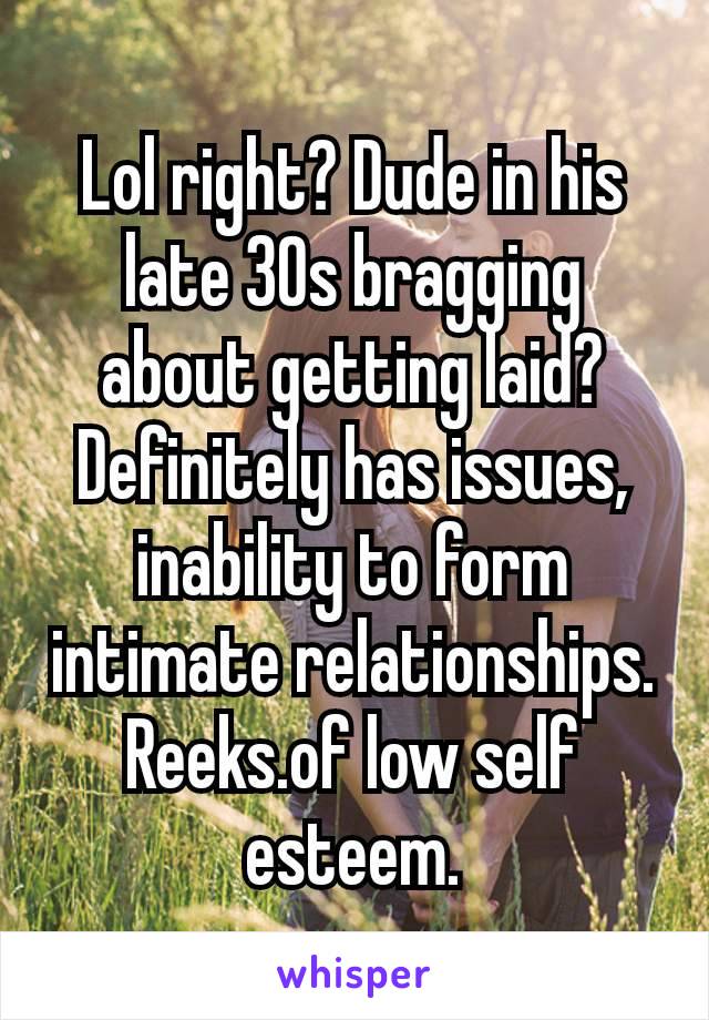 Lol right? Dude in his late 30s bragging about getting laid?
Definitely has issues, inability to form intimate relationship​s. Reeks.of low self esteem.