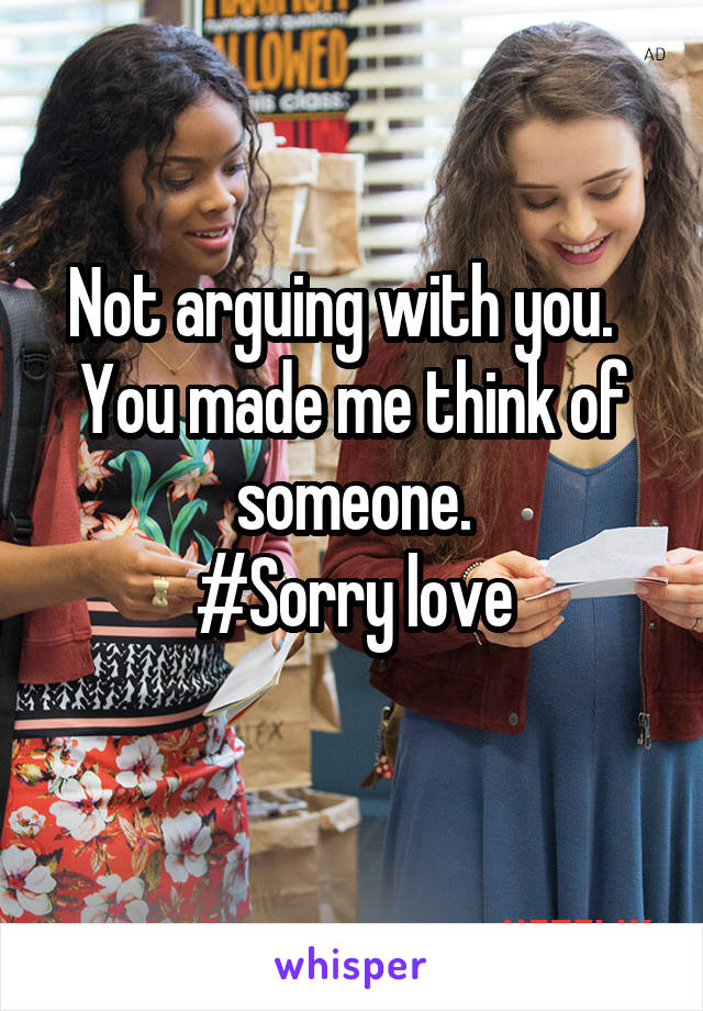 Not arguing with you.   You made me think of someone.
#Sorry love
