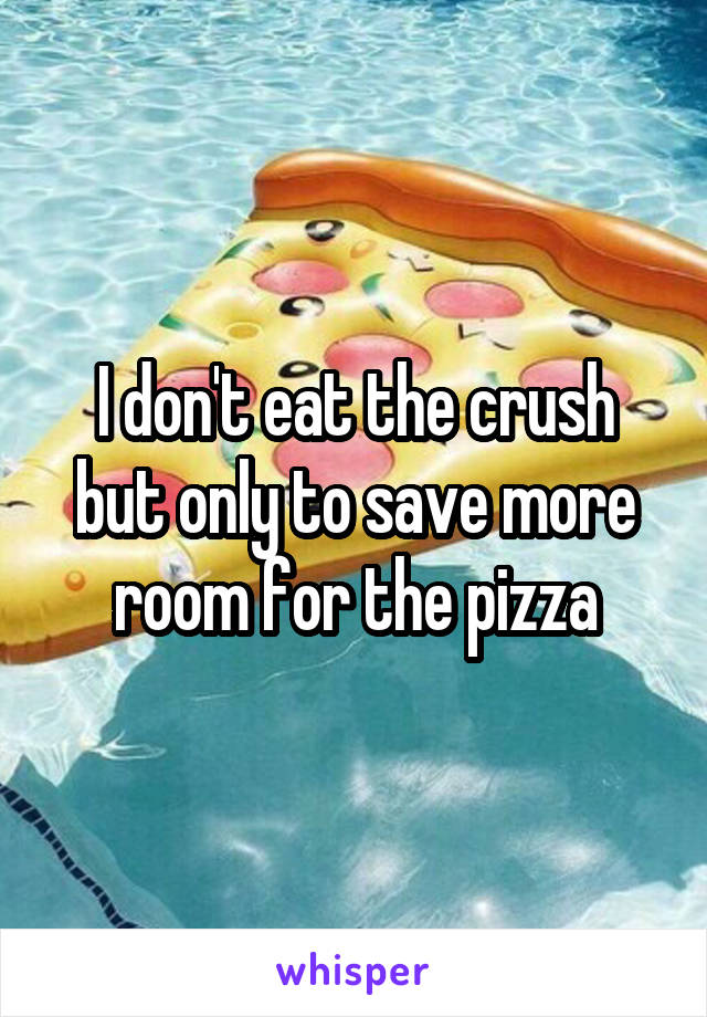 I don't eat the crush but only to save more room for the pizza